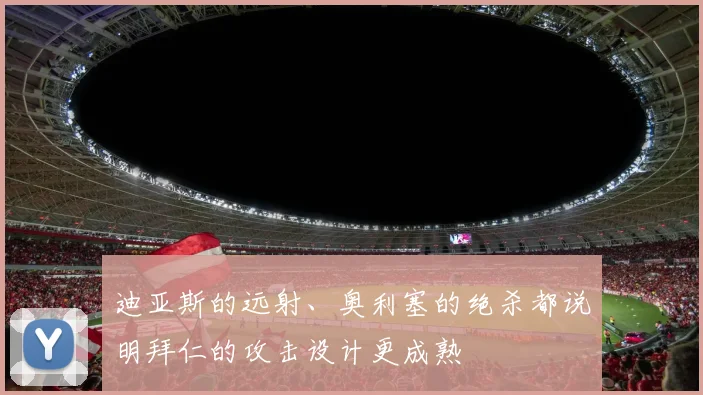 迪亚斯的远射、奥利塞的绝杀都说明拜仁的攻击设计更成熟