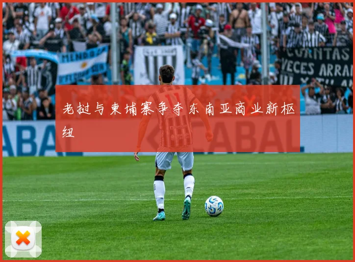 老挝与柬埔寨争夺东南亚商业新枢纽