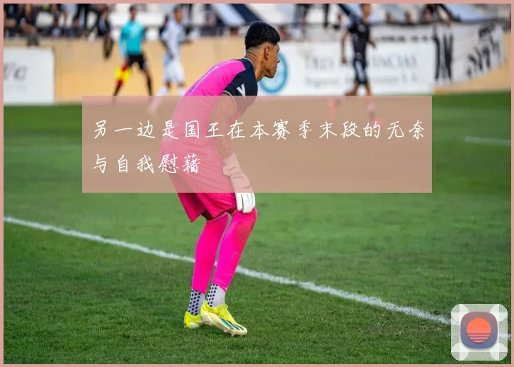 另一边是国王在本赛季末段的无奈与自我慰藉