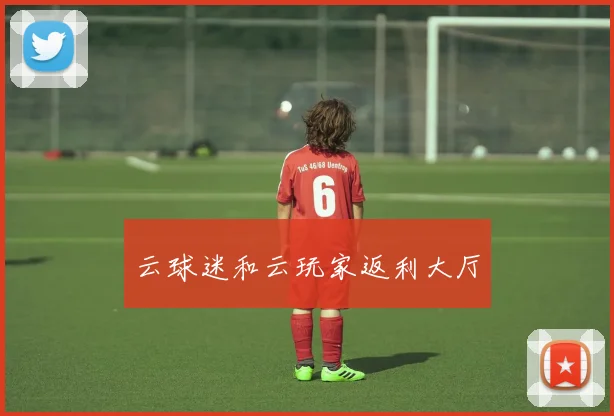云球迷和云玩家返利大厅