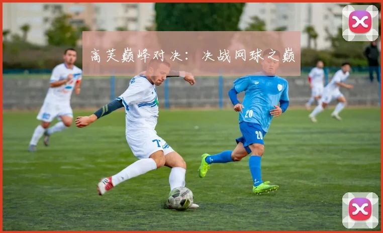 高芙巅峰对决:决战网球之巅