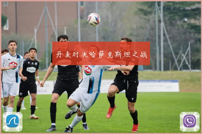 丹麦对决哈萨克斯坦之战