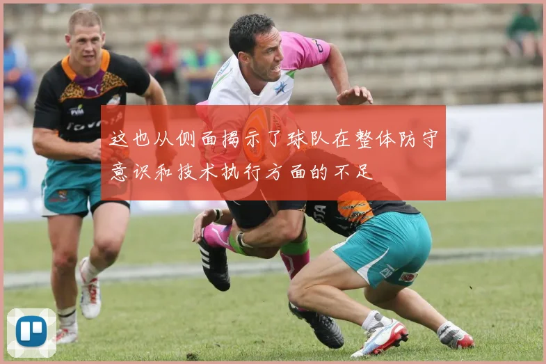 这也从侧面揭示了球队在整体防守意识和技术执行方面的不足