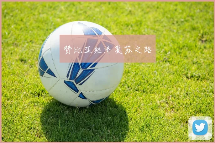 赞比亚经济复苏之路