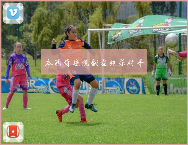 本西奇逆境翻盘绝杀对手
