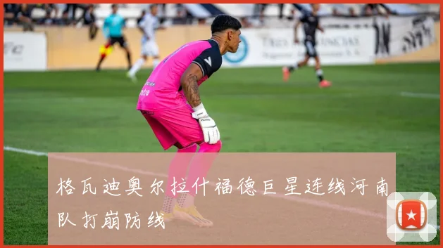 格瓦迪奥尔拉什福德巨星连线河南队打崩防线