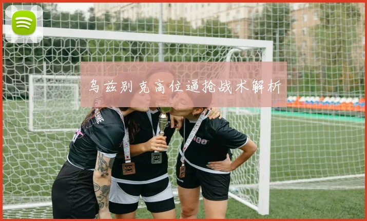 乌兹别克高位逼抢战术解析