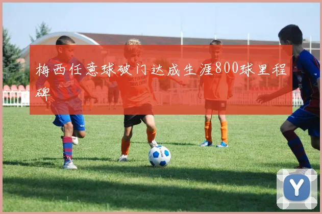 梅西任意球破门达成生涯800球里程碑