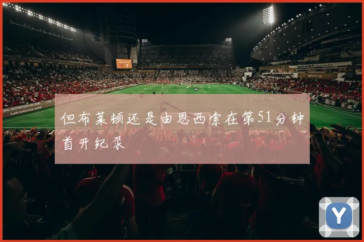 但布莱顿还是由恩西索在第51分钟首开纪录