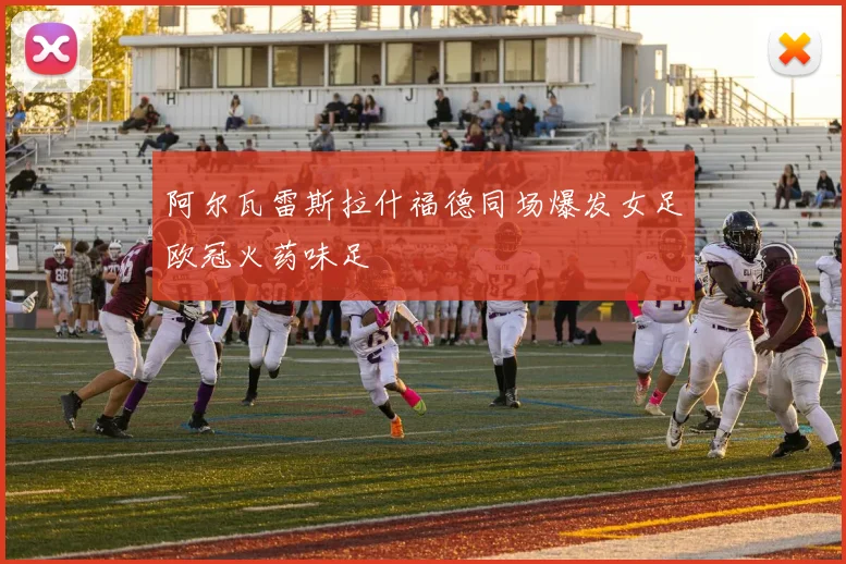 阿尔瓦雷斯拉什福德同场爆发女足欧冠火药味足