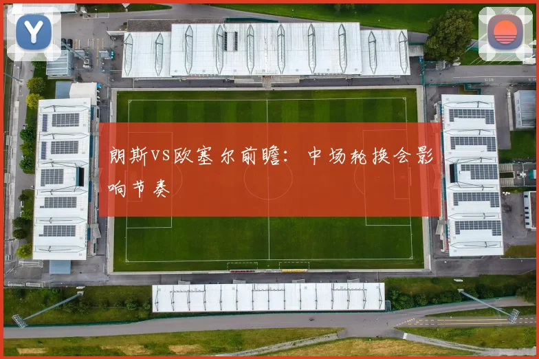 朗斯vs欧塞尔前瞻：中场轮换会影响节奏