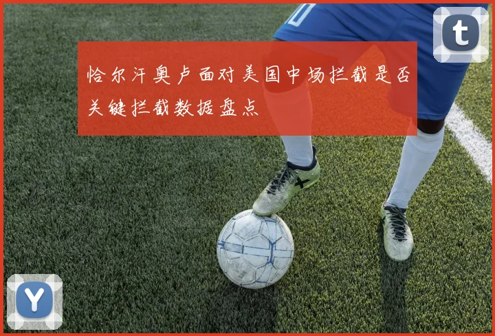 恰尔汗奥卢面对美国中场拦截是否关键拦截数据盘点