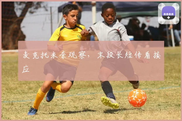 麦克托米奈观察，末段长短传看接应