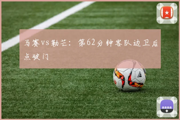 马赛vs勒芒：第62分钟客队边卫后点破门