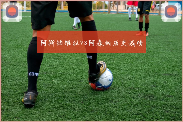阿斯顿维拉vs阿森纳历史战绩