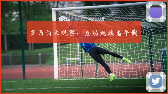 罗马打法观察，后防轮换看平衡