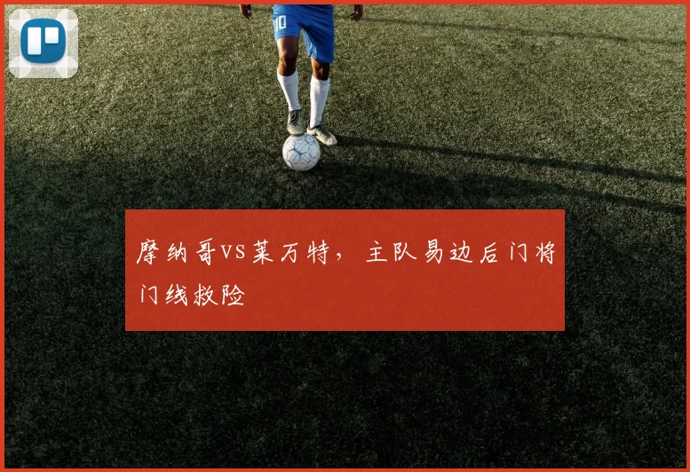 摩纳哥vs莱万特，主队易边后门将门线救险