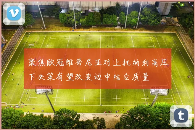 聚焦欧冠维蒂尼亚对上托纳利高压下决策有望改变边中结合质量