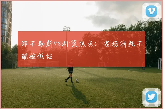 那不勒斯vs科莫焦点：客场消耗不能被低估