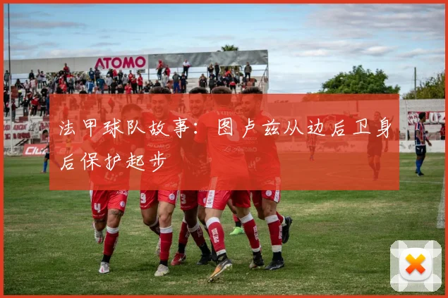 法甲球队故事：图卢兹从边后卫身后保护起步