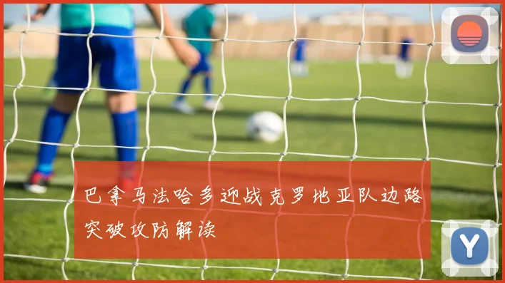 巴拿马法哈多迎战克罗地亚队边路突破攻防解读